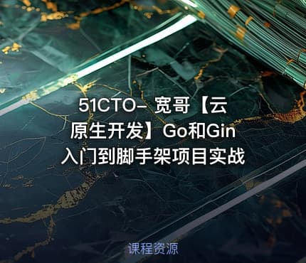 51CTO- 宽哥【云原生开发】Go和Gin入门到脚手架项目实战