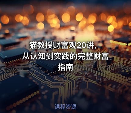 猫教授财富观20讲， 从认知到实践的完整财富指南