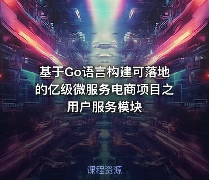 基于Go语言构建可落地的亿级微服务电商项目之用户服务模块
