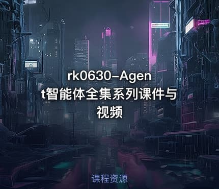 rk0630-Agent智能体全集系列课件与视频