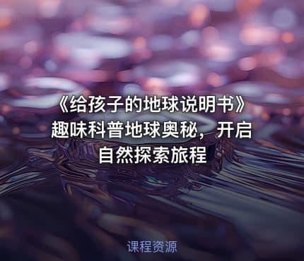 《给孩子的地球说明书》趣味科普地球奥秘，开启自然探索旅程
