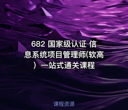 682 国家级认证 信息系统项目管理师(软高）一站式通关课程