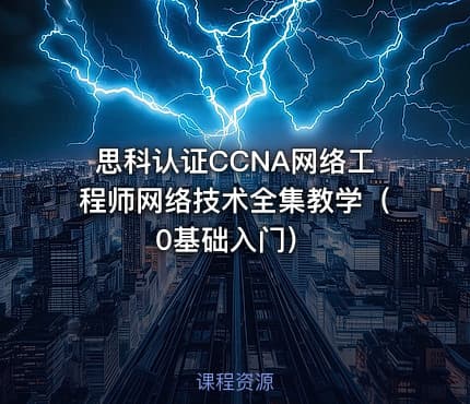 思科认证CCNA网络工程师网络技术全集教学（0基础入门）