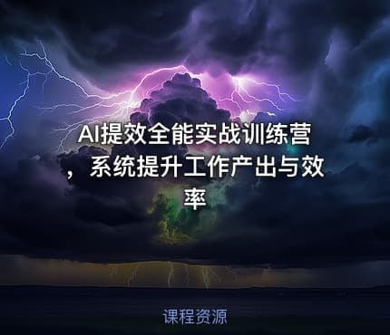 AI提效全能实战训练营，系统提升工作产出与效率