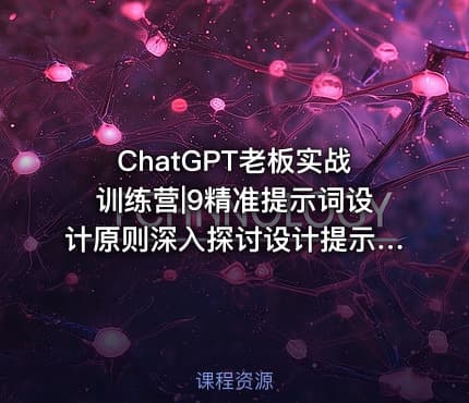 ChatGPT老板实战训练营|9精准提示词设计原则深入探讨设计提示词的三大关键原则