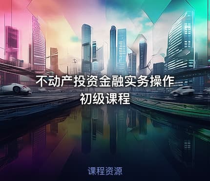 不动产投资金融实务操作初级课程