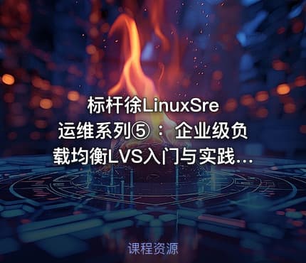标杆徐LinuxSre运维系列⑤ ：企业级负载均衡LVS入门与实践（10讲）