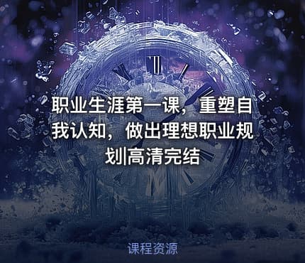 职业生涯第一课，重塑自我认知，做出理想职业规划|高清完结