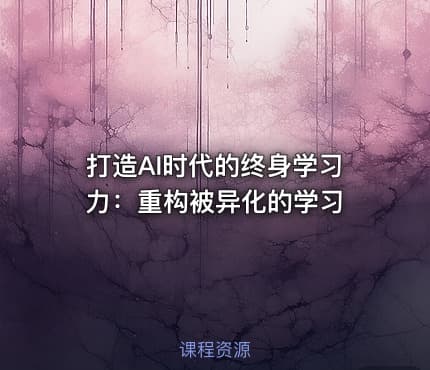 打造AI时代的终身学习力：重构被异化的学习
