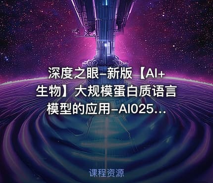 深度之眼-新版【AI+生物】大规模蛋白质语言模型的应用-AI025【实战课】