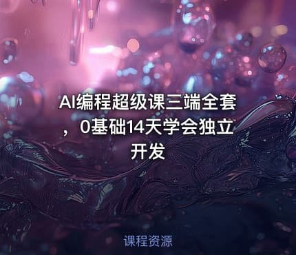 AI编程超级课三端全套，0基础14天学会独立开发