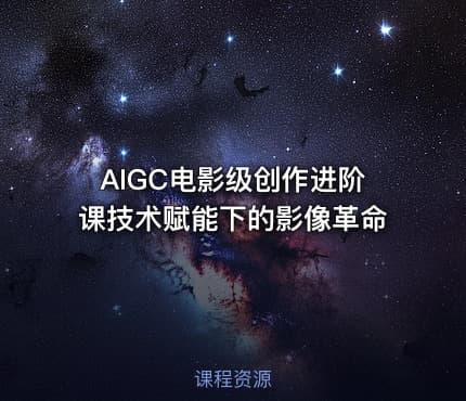 AIGC电影级创作进阶课技术赋能下的影像革命
