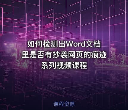 如何检测出Word文档里是否有抄袭网页的痕迹系列视频课程