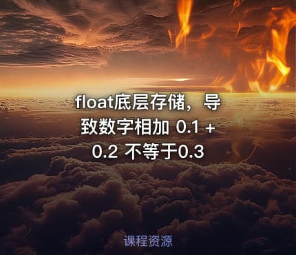 float底层存储，导致数字相加 0.1 + 0.2 不等于0.3