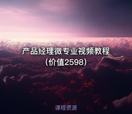 产品经理微专业视频教程（价值2598）