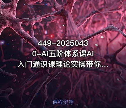 449-20250430-Ai五阶体系课Ai入门通识课理论实操带你快速入门更多资源