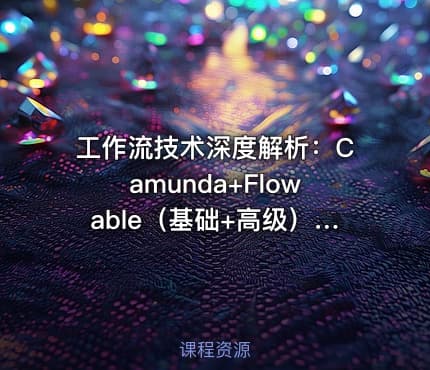 工作流技术深度解析：Camunda+Flowable（基础+高级）+Activiti7全教程