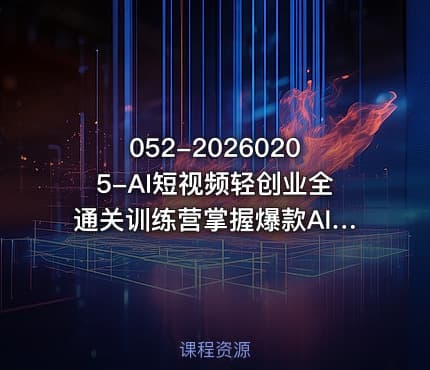 052-20260205-AI短视频轻创业全通关训练营掌握爆款AI短视频内容创作从入门新手到平稳变现的六维跃迁更多资源
