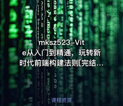 mksz523-Vite从入门到精通，玩转新时代前端构建法则[完结]