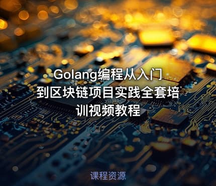Golang编程从入门到区块链项目实践全套培训视频教程