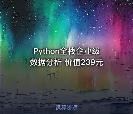 Python全栈企业级数据分析 价值239元