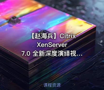 【赵海兵】Citrix XenServer 7.0 全新深度演绎视频课程(上)之部署