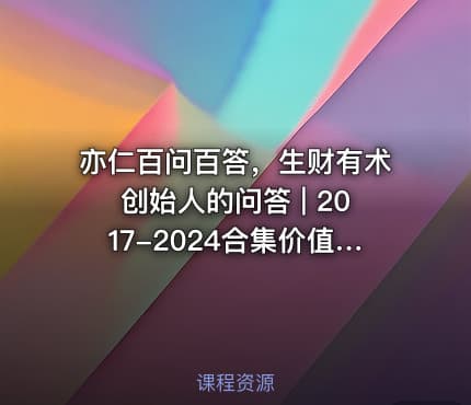🔥 亦仁百问百答，生财有术创始人的问答 | 2017-2024合集价值百万的百问百答