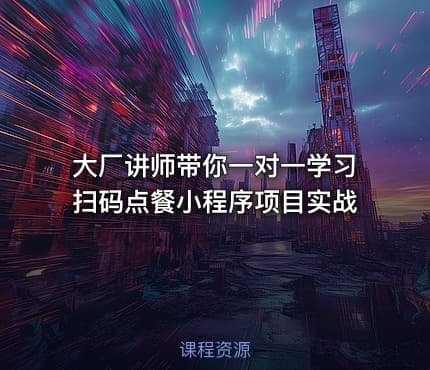 大厂讲师带你一对一学习扫码点餐小程序项目实战