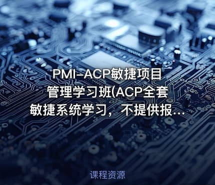 PMI-ACP敏捷项目管理学习班(ACP全套敏捷系统学习，不提供报名）