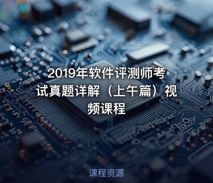 2019年软件评测师考试真题详解（上午篇）视频课程