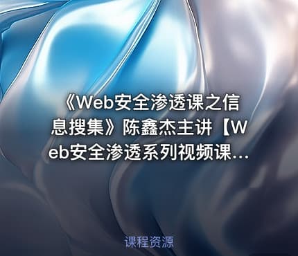 《Web安全渗透课之信息搜集》陈鑫杰主讲【Web安全渗透系列视频课程】