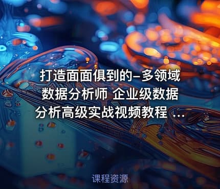 打造面面俱到的-多领域数据分析师 企业级数据分析高级实战视频教程 多角度教学