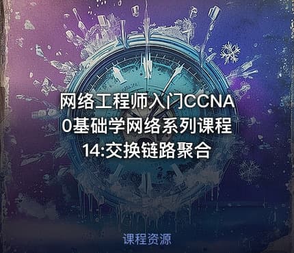 网络工程师入门CCNA 0基础学网络系列课程14:交换链路聚合