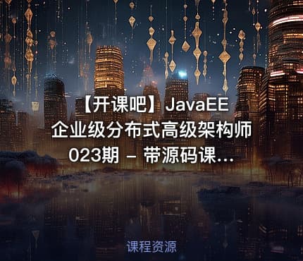 【开课吧】JavaEE企业级分布式高级架构师023期 - 带源码课件
