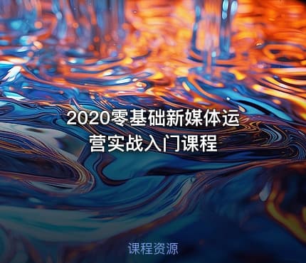 2020零基础新媒体运营实战入门课程