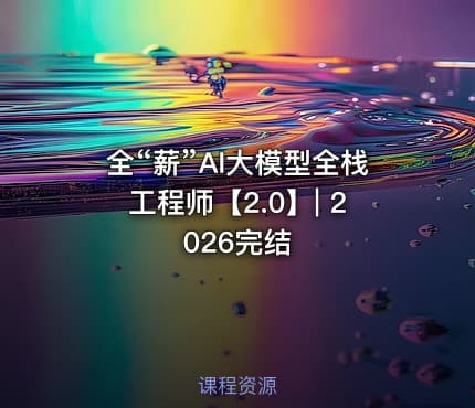 全“薪”AI大模型全栈工程师【2.0】| 2026完结