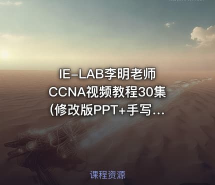 IE-LAB李明老师 CCNA视频教程30集 (修改版PPT+手写记忆方式)