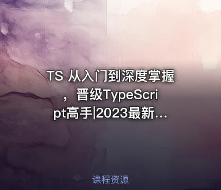TS 从入门到深度掌握，晋级TypeScript高手|2023最新版