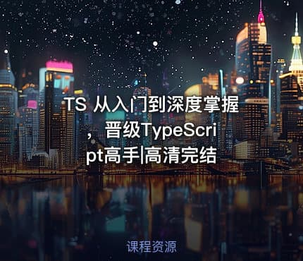 TS 从入门到深度掌握，晋级TypeScript高手|高清完结