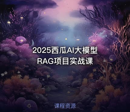 2025西瓜AI大模型RAG项目实战课