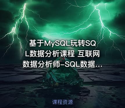 基于MySQL玩转SQL数据分析课程 互联网数据分析师-SQL数据分析实战视频教程