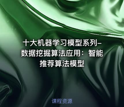 十大机器学习模型系列-数据挖掘算法应用：智能推荐算法模型