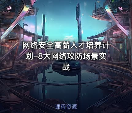 网络安全高薪人才培养计划-8大网络攻防场景实战