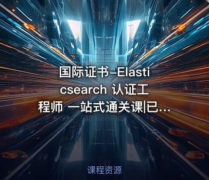 国际证书-Elasticsearch 认证工程师 一站式通关课|已完结