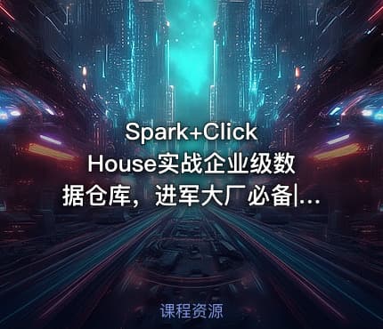 Spark+ClickHouse实战企业级数据仓库，进军大厂必备|高清完结