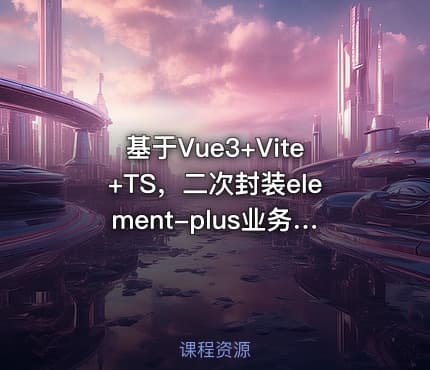 基于Vue3+Vite+TS，二次封装element-plus业务组件