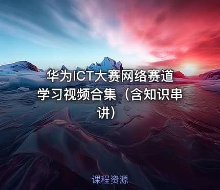 华为ICT大赛网络赛道学习视频合集（含知识串讲）