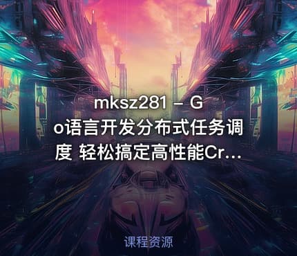 mksz281 - Go语言开发分布式任务调度 轻松搞定高性能Crontab
