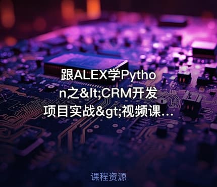 跟ALEX学Python之<CRM开发项目实战>视频课程