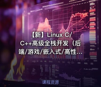 【新】Linux C/C++高级全栈开发（后端/游戏/嵌入式/高性能网络/存储/基础架构）|零声